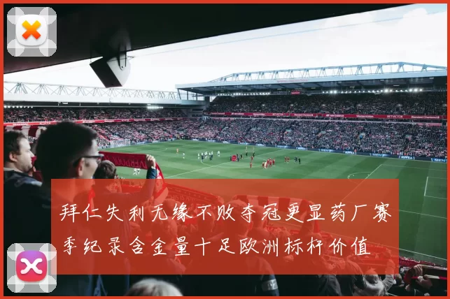拜仁失利无缘不败夺冠更显药厂赛季纪录含金量十足欧洲标杆价值